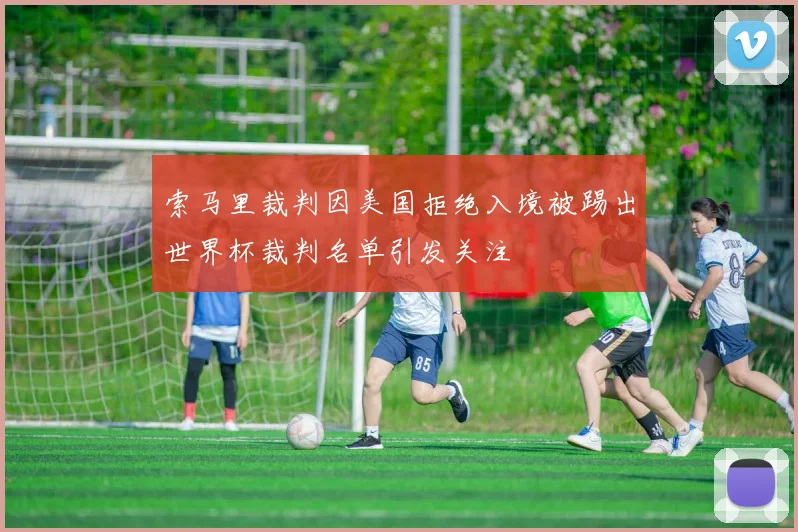 索马里裁判因美国拒绝入境被踢出世界杯裁判名单引发关注