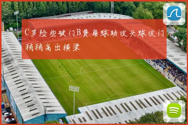 C罗险些破门B费角球助攻头球攻门稍稍高出横梁