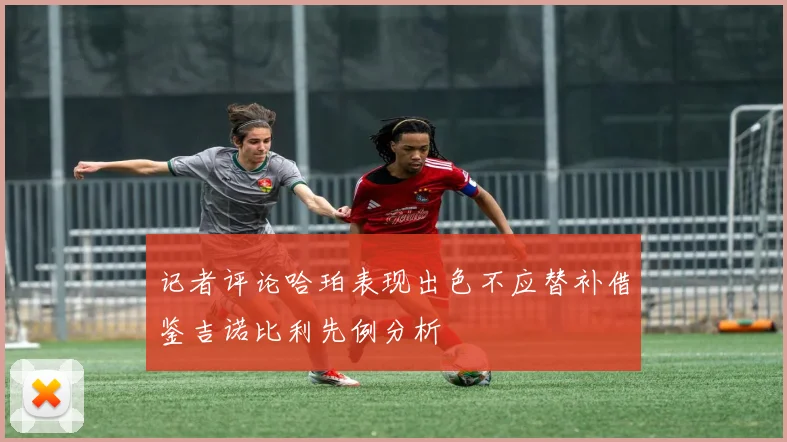 记者评论哈珀表现出色不应替补借鉴吉诺比利先例分析