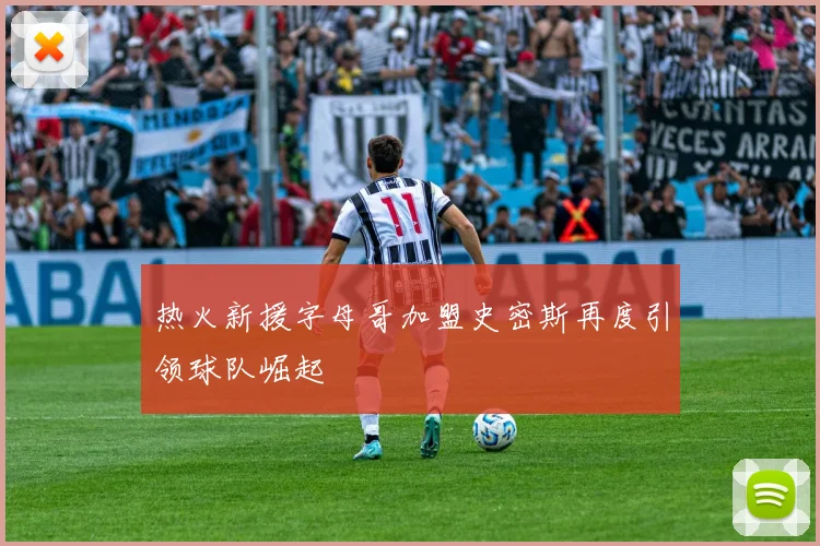 热火新援字母哥加盟史密斯再度引领球队崛起