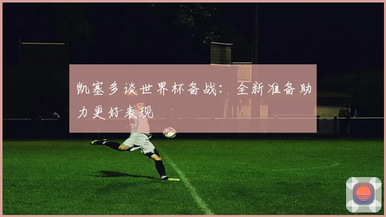凯塞多谈世界杯备战：全新准备助力更好表现