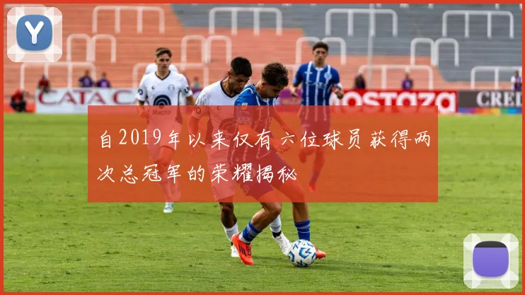 自2019年以来仅有六位球员获得两次总冠军的荣耀揭秘