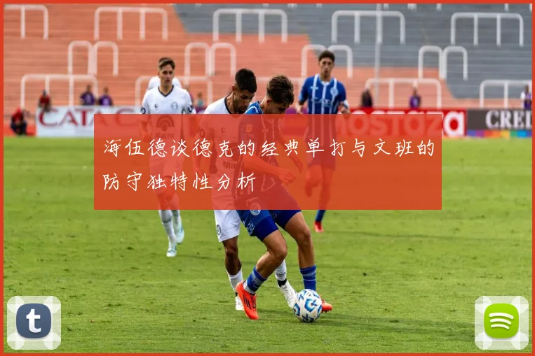海伍德谈德克的经典单打与文班的防守独特性分析